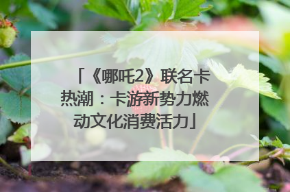 《哪吒2》联名卡热潮：卡游新势力燃动文化消费活力