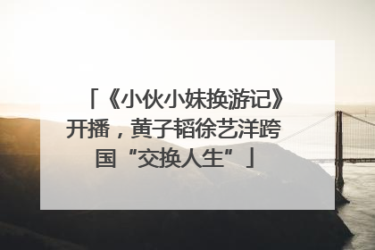 《小伙小妹换游记》开播，黄子韬徐艺洋跨国“交换人生”
