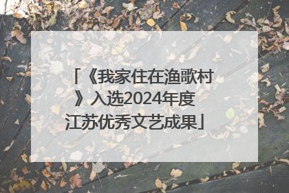《我家住在渔歌村》入选2024年度江苏优秀文艺成果