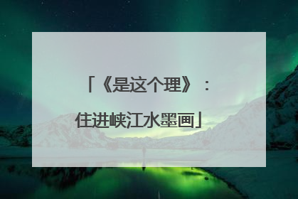 《是这个理》：住进峡江水墨画