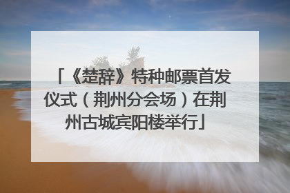 《楚辞》特种邮票首发仪式（荆州分会场）在荆州古城宾阳楼举行
