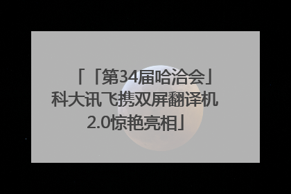 「第34届哈洽会」科大讯飞携双屏翻译机2.0惊艳亮相