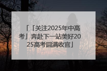 「关注2025年中高考」奔赴下一站美好2025高考圆满收官