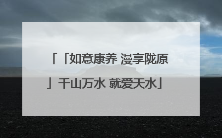 「如意康养 漫享陇原」千山万水 就爱天水