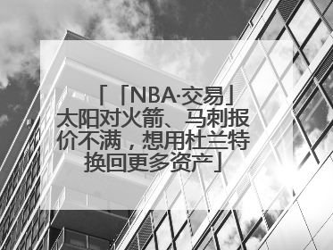 「NBA·交易」太阳对火箭、马刺报价不满，想用杜兰特换回更多资产