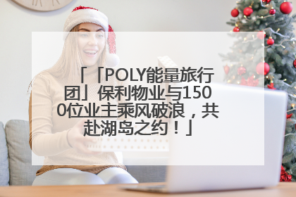 「POLY能量旅行团」保利物业与1500位业主乘风破浪，共赴湖岛之约！