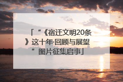 “《宿迁文明20条》这十年·回顾与展望”图片征集启事
