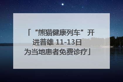 “熊猫健康列车”开进普雄 11-13日为当地患者免费诊疗