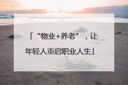 “物业+养老”，让年轻人重启职业人生