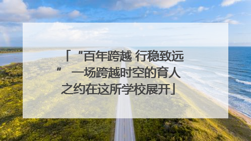 “百年跨越 行稳致远” 一场跨越时空的育人之约在这所学校展开