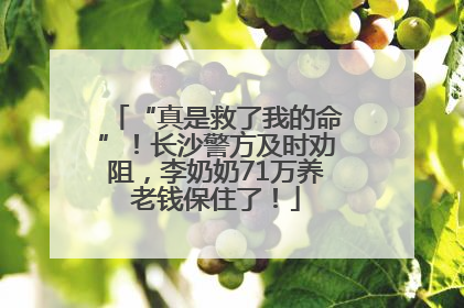 “真是救了我的命”！长沙警方及时劝阻，李奶奶71万养老钱保住了！