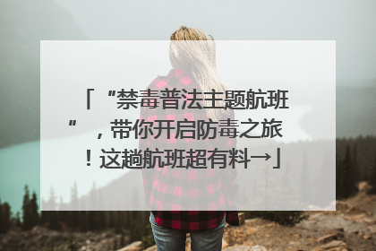 “禁毒普法主题航班”，带你开启防毒之旅！这趟航班超有料→