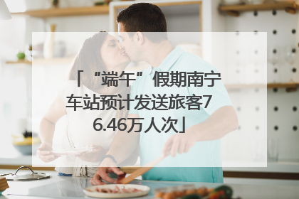 “端午”假期南宁车站预计发送旅客76.46万人次