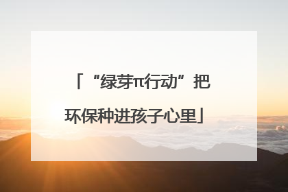 “绿芽π行动”把环保种进孩子心里