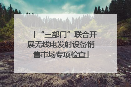 “三部门”联合开展无线电发射设备销售市场专项检查