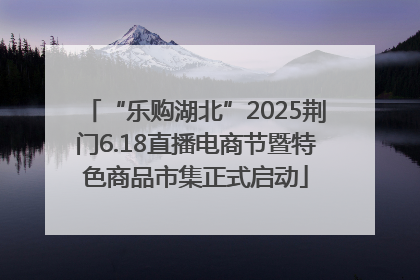 “乐购湖北”2025荆门6.18直播电商节暨特色商品市集正式启动