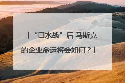 “口水战”后 马斯克的企业命运将会如何？