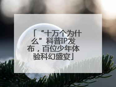 “十万个为什么”科普IP发布，百位少年体验科幻盛宴