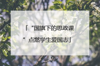 “国旗下的思政课”点燃学生爱国志