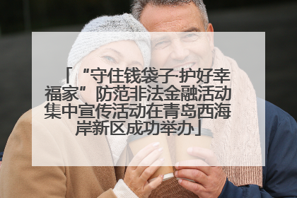 “守住钱袋子·护好幸福家”防范非法金融活动集中宣传活动在青岛西海岸新区成功举办