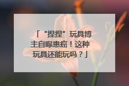 “捏捏”玩具博主自曝患癌！这种玩具还能玩吗？