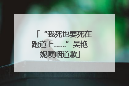 “我死也要死在跑道上……”吴艳妮哽咽道歉