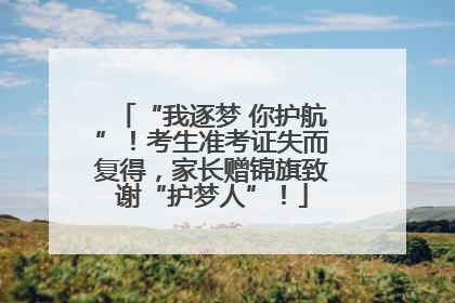 “我逐梦 你护航”！考生准考证失而复得，家长赠锦旗致谢“护梦人”！