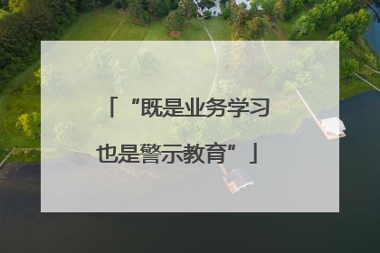 “既是业务学习也是警示教育”