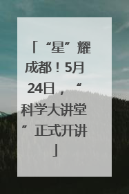 “星”耀成都！5月24日，“科学大讲堂”正式开讲