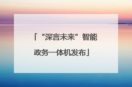 “深言未来”智能政务一体机发布