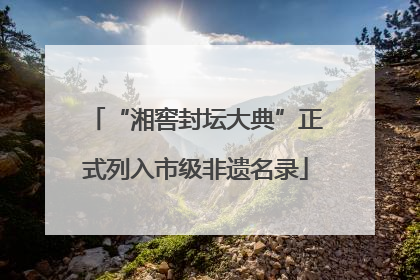 “湘窖封坛大典”正式列入市级非遗名录