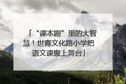 “课本剧”里的大智慧！世青文化路小学把语文课搬上舞台