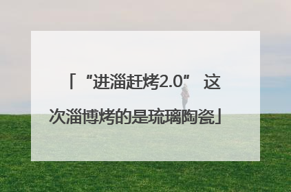 “进淄赶烤2.0” 这次淄博烤的是琉璃陶瓷