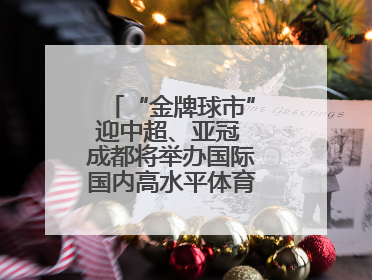 “金牌球市”迎中超、亚冠 成都将举办国际国内高水平体育赛事10余项