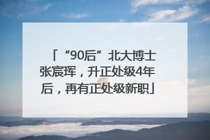 “90后”北大博士张宸珲，升正处级4年后，再有正处级新职