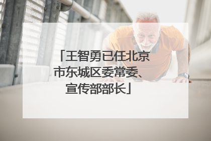 王智勇已任北京市东城区委常委、宣传部部长