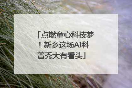 点燃童心科技梦！新乡这场AI科普秀大有看头