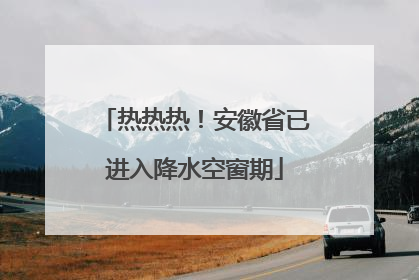 热热热！安徽省已进入降水空窗期