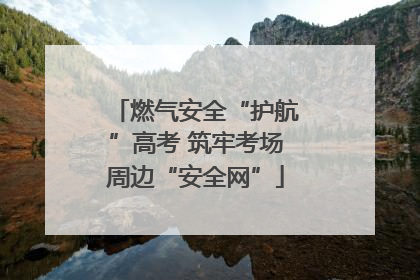 燃气安全“护航”高考 筑牢考场周边“安全网”