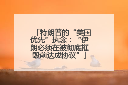 特朗普的“美国优先”执念：“伊朗必须在被彻底摧毁前达成协议”