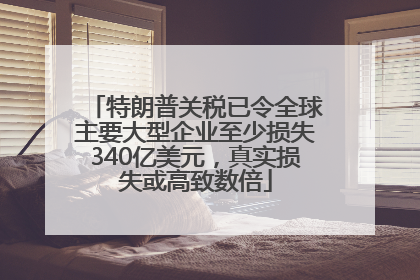 特朗普关税已令全球主要大型企业至少损失340亿美元，真实损失或高致数倍