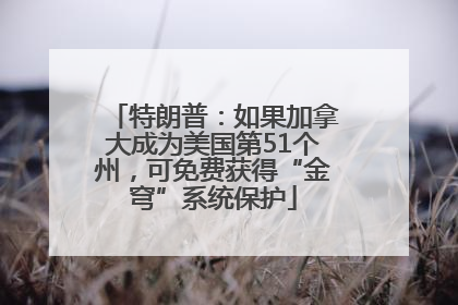 特朗普：如果加拿大成为美国第51个州，可免费获得“金穹”系统保护
