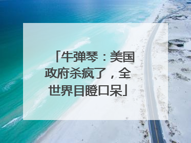 牛弹琴：美国政府杀疯了，全世界目瞪口呆