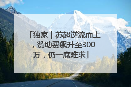 独家｜苏超逆流而上，赞助费飙升至300万，仍一席难求