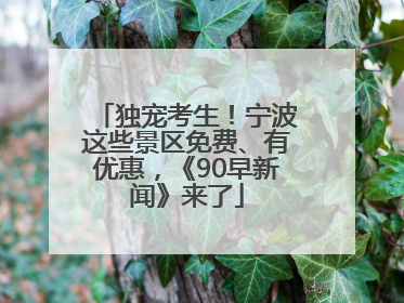 独宠考生！宁波这些景区免费、有优惠，《90早新闻》来了
