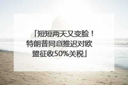 短短两天又变脸！特朗普同意推迟对欧盟征收50%关税