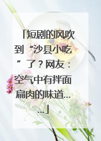 短剧的风吹到“沙县小吃”了？网友：空气中有拌面扁肉的味道……