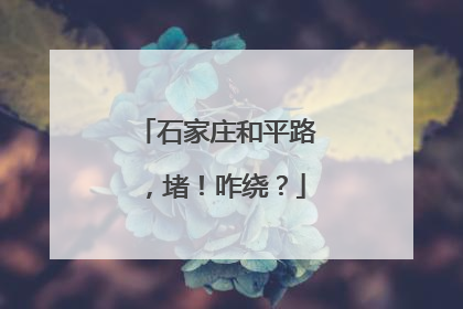 石家庄和平路，堵！咋绕？