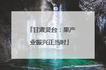 甘肃灵台：果产业振兴正当时