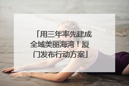 用三年率先建成全域美丽海湾！厦门发布行动方案